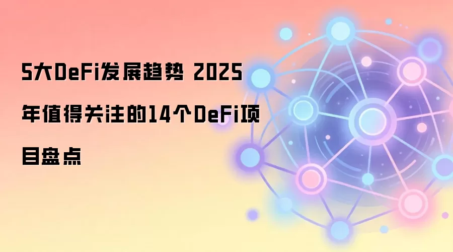 5大DeFi发展趋势 2025年值得关注的14个DeFi项目盘点
