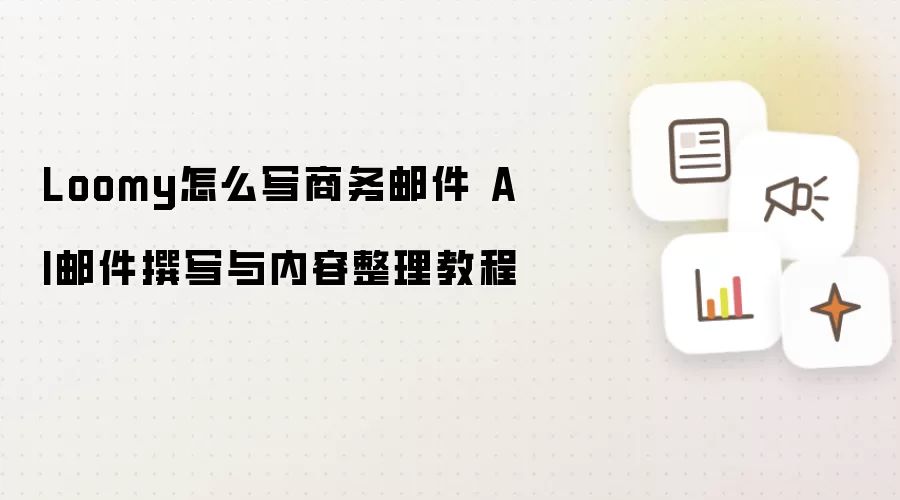 Loomy怎么写商务邮件 AI邮件撰写与内容整理教程