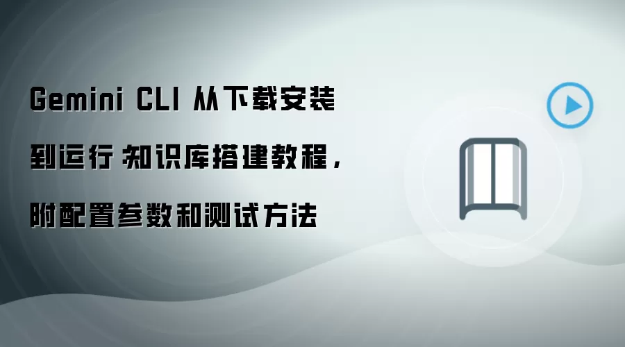 Gemini CLI 从下载安装到运行：知识库搭建教程，附配置参数和测试方法