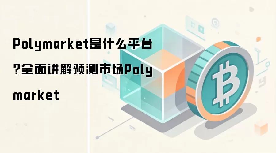 Polymarket是什么平台？全面讲解预测市场Polymarket