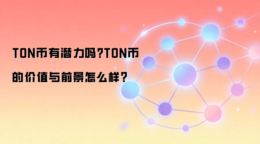 TON币有潜力吗?TON币的价值与前景怎么样？
