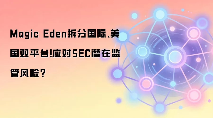 Magic Eden拆分国际、美国双平台!应对SEC潜在监管风险？