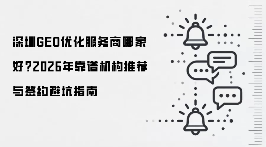 深圳GEO优化服务商哪家好？2026年靠谱机构推荐与签约避坑指南