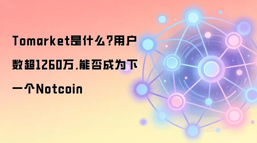 Tomarket是什么？用户数超1260万,能否成为下一个Notcoin