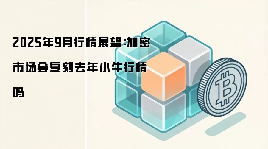 2025年9月行情展望:加密市场会复刻去年小牛行情吗