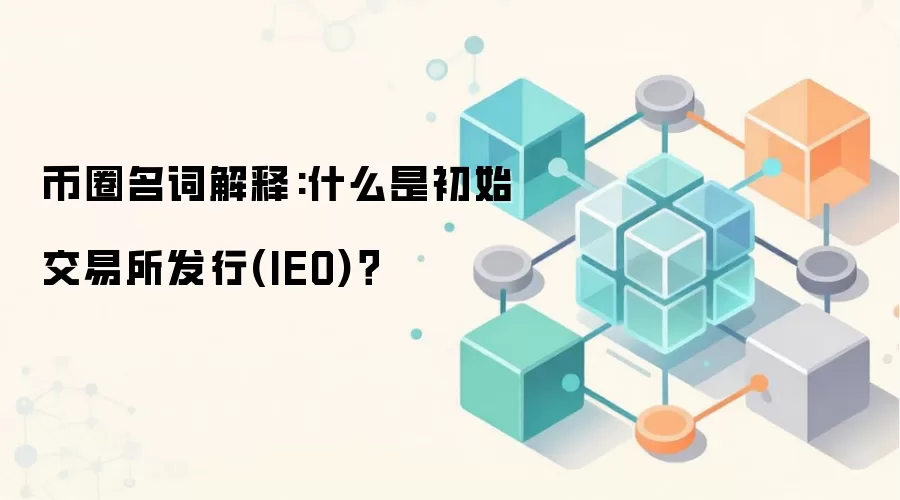 币圈名词解释:什么是初始交易所发行(IEO)？