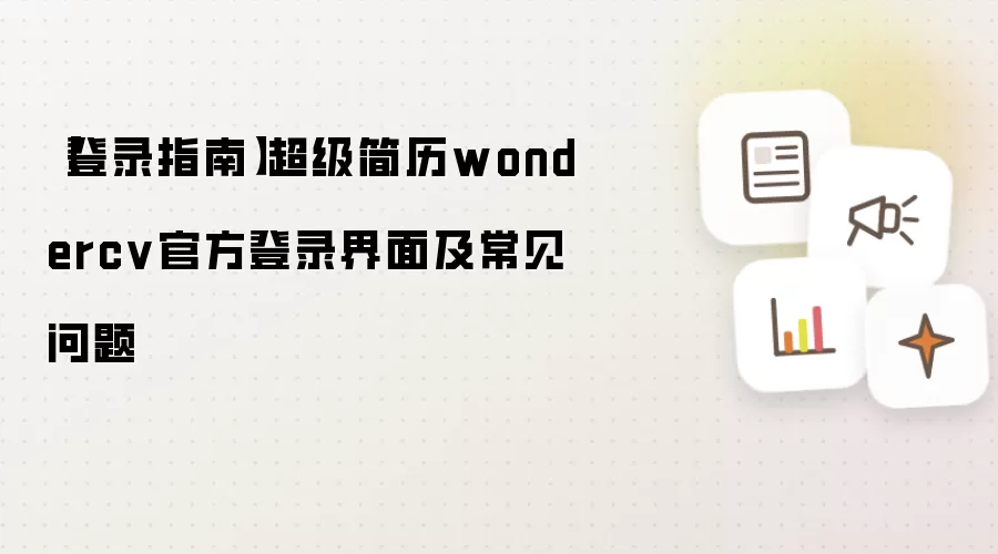 【登录指南】超级简历wondercv官方登录界面及常见问题