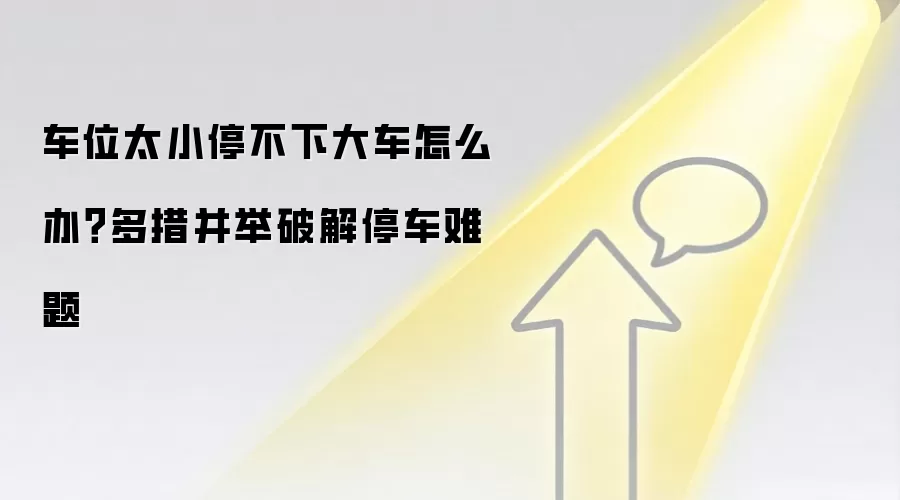 车位太小停不下大车怎么办？多措并举破解停车难题