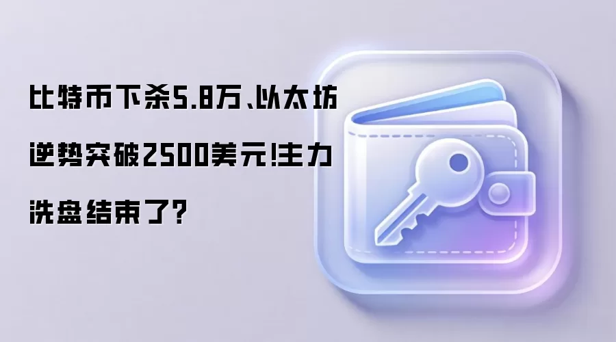 比特币下杀5.8万、以太坊逆势突破2500美元!主力洗盘结束了？
