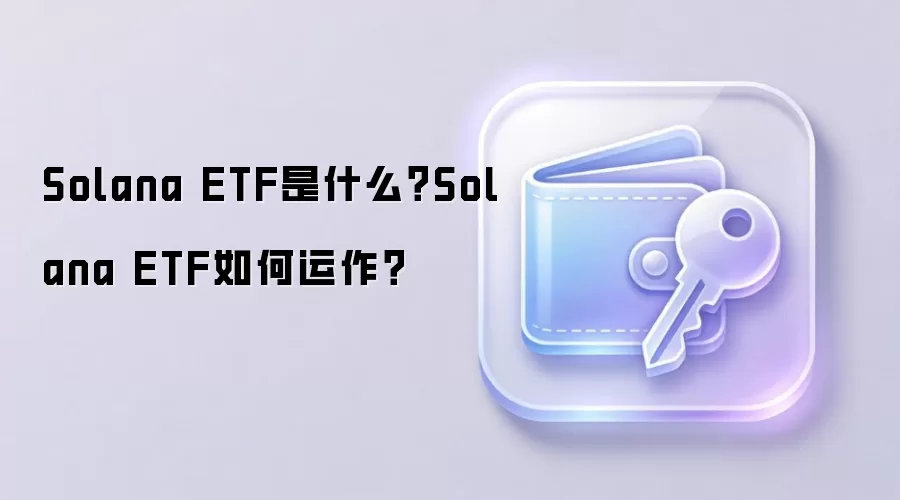 Solana ETF是什么？Solana ETF如何运作？