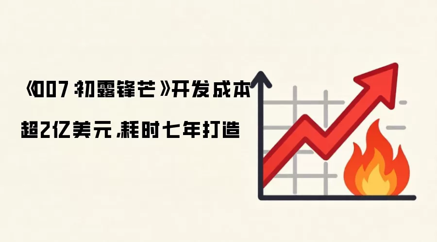 《007：初露锋芒》开发成本超2亿美元，耗时七年打造