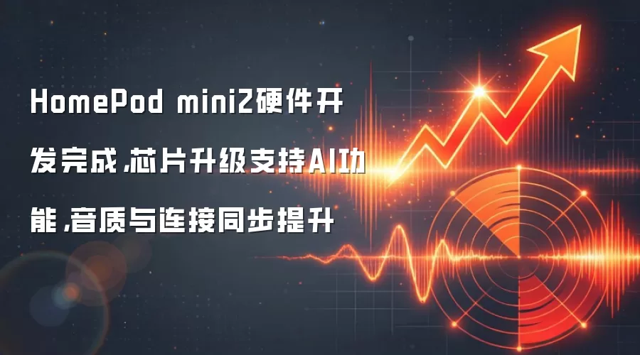 HomePod mini2硬件开发完成，芯片升级支持AI功能，音质与连接同步提升