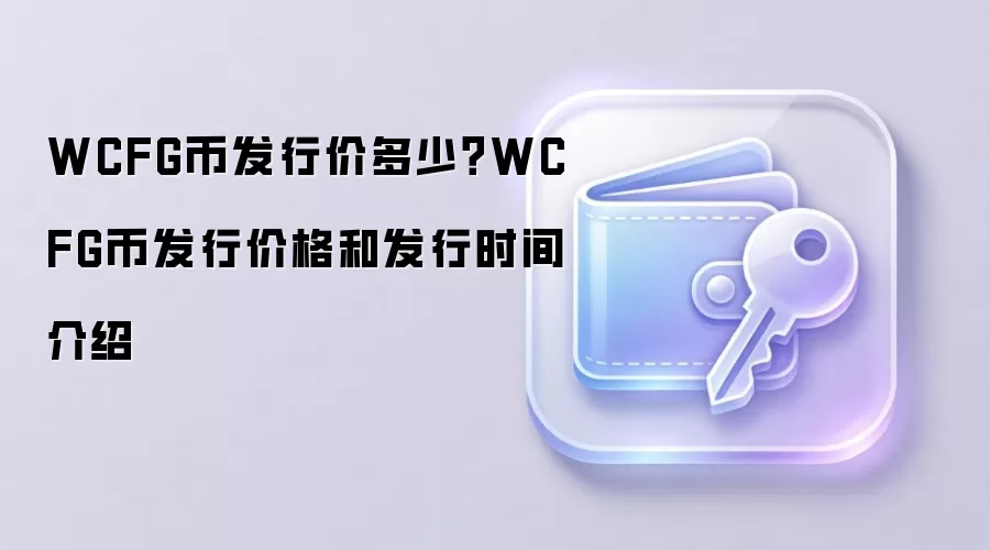 WCFG币发行价多少？WCFG币发行价格和发行时间介绍