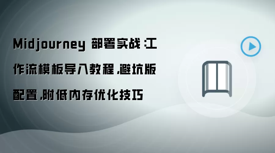 Midjourney 部署实战：工作流模板导入教程，避坑版配置，附低内存优化技巧