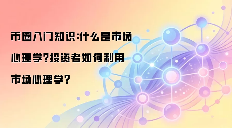 币圈入门知识:什么是市场心理学？投资者如何利用市场心理学？