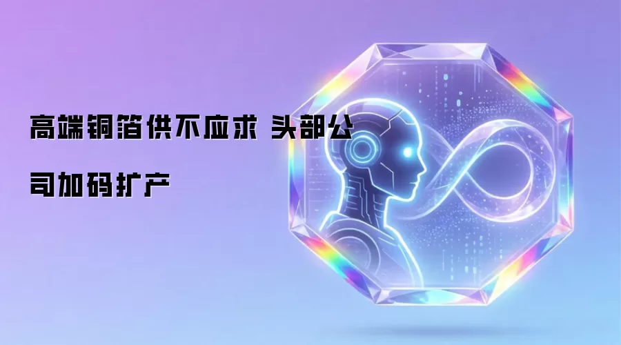高端铜箔供不应求 头部公司加码扩产