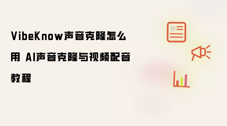 VibeKnow声音克隆怎么用 AI声音克隆与视频配音教程