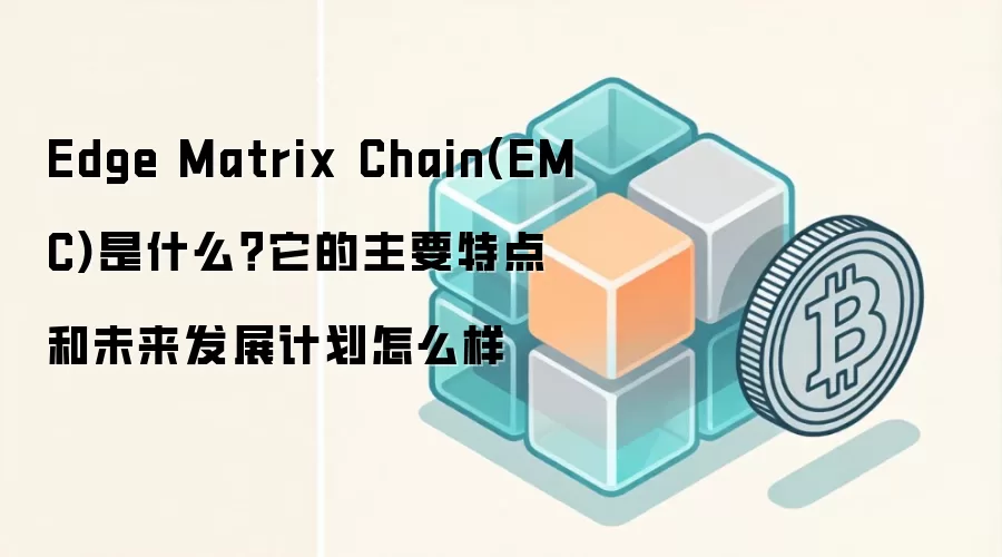 Edge Matrix Chain(EMC)是什么？它的主要特点和未来发展计划怎么样
