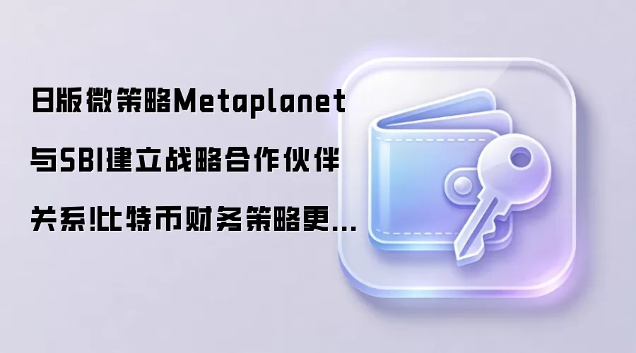 日版微策略Metaplanet与SBI建立战略合作伙伴关系!比特币财务策略更合规