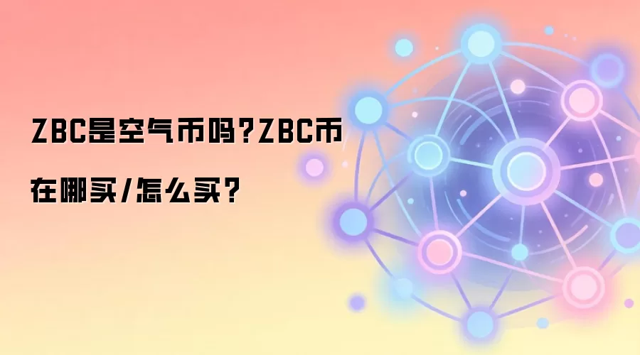 ZBC是空气币吗？ZBC币在哪买/怎么买？