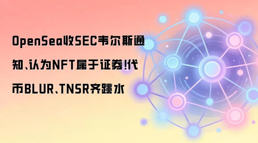 OpenSea收SEC韦尔斯通知、认为NFT属于证券!代币BLUR、TNSR齐跳水