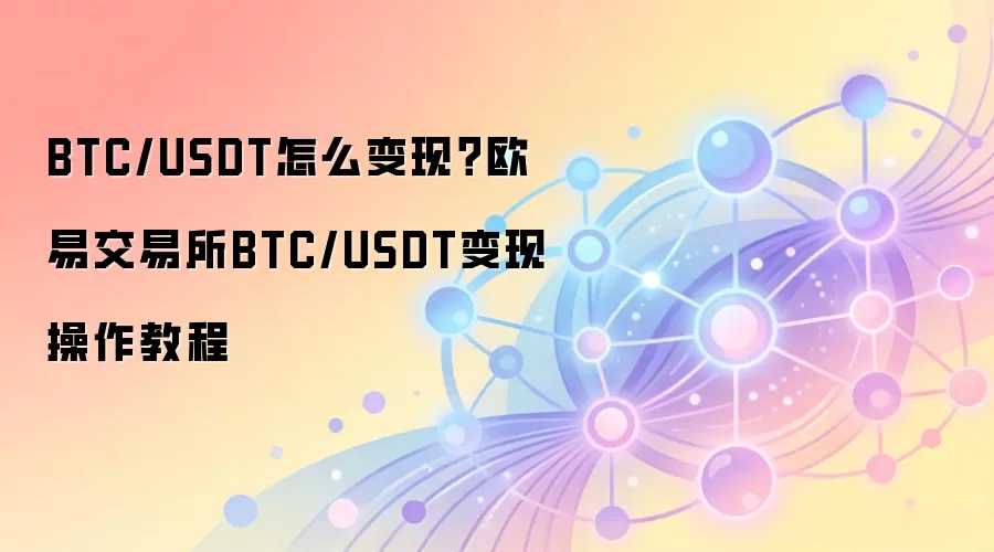 BTC/USDT怎么变现？欧易交易所BTC/USDT变现操作教程