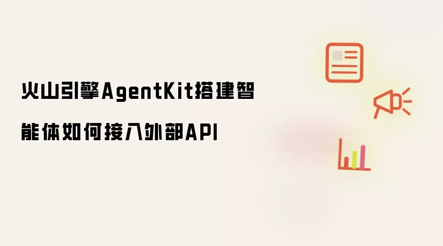 火山引擎AgentKit搭建智能体如何接入外部API