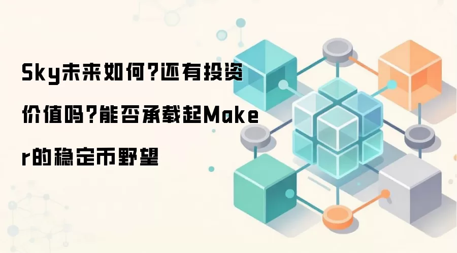 Sky未来如何？还有投资价值吗？能否承载起Maker的稳定币野望