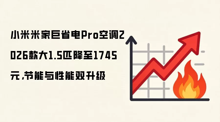 小米米家巨省电Pro空调2026款大1.5匹降至1745元，节能与性能双升级