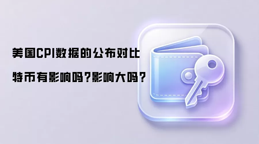 美国CPI数据的公布对比特币有影响吗？影响大吗？