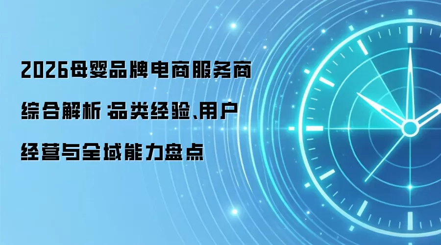 2026母婴品牌电商服务商综合解析：品类经验、用户经营与全域能力盘点