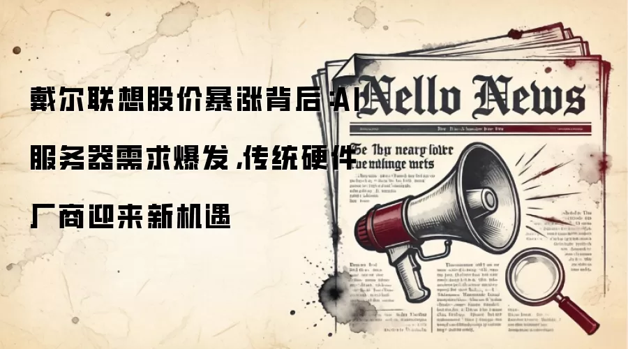 戴尔联想股价暴涨背后：AI服务器需求爆发，传统硬件厂商迎来新机遇