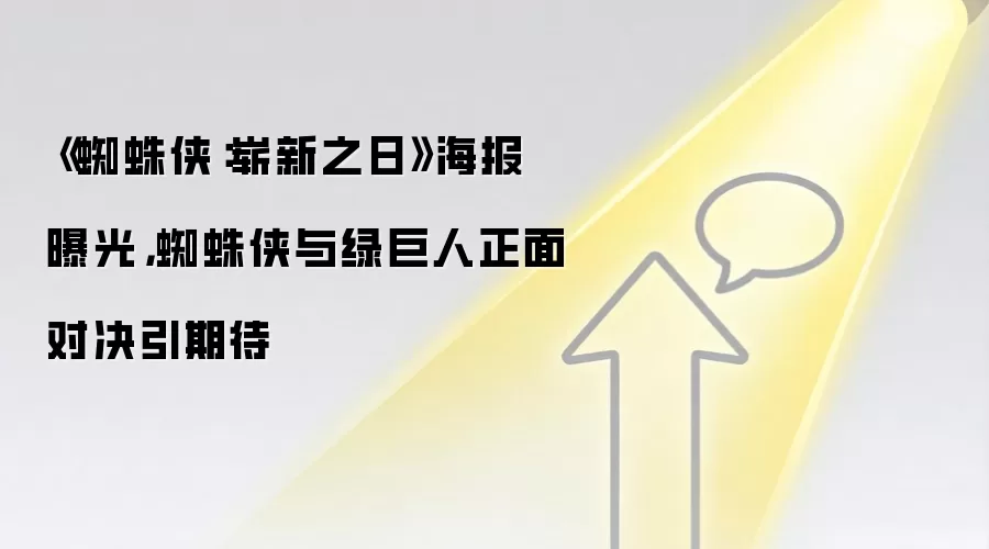 《蜘蛛侠：崭新之日》海报曝光，蜘蛛侠与绿巨人正面对决引期待