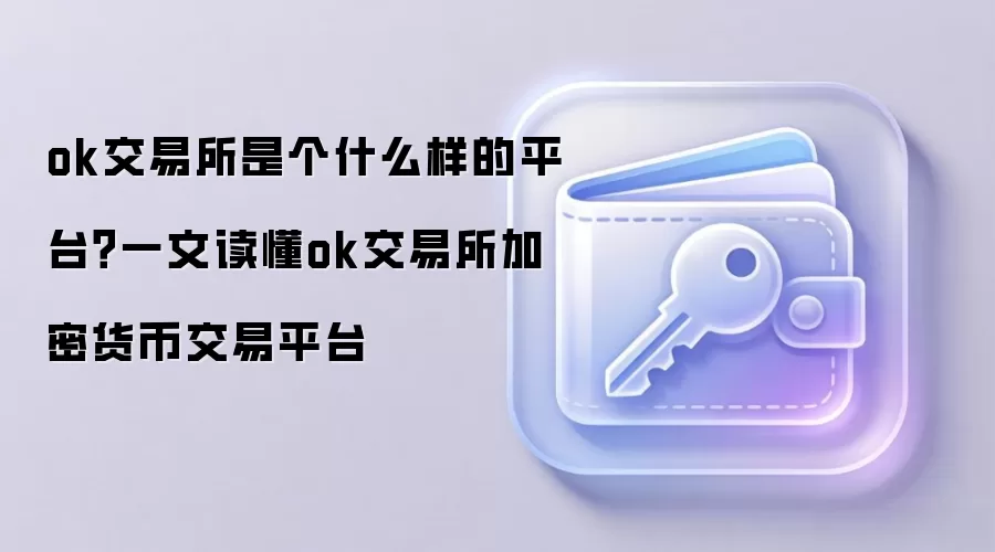 ok交易所是个什么样的平台？一文读懂ok交易所加密货币交易平台
