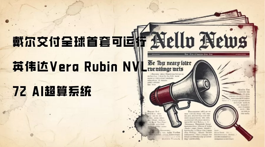戴尔交付全球首套可运行英伟达Vera Rubin NVL72 AI超算系统