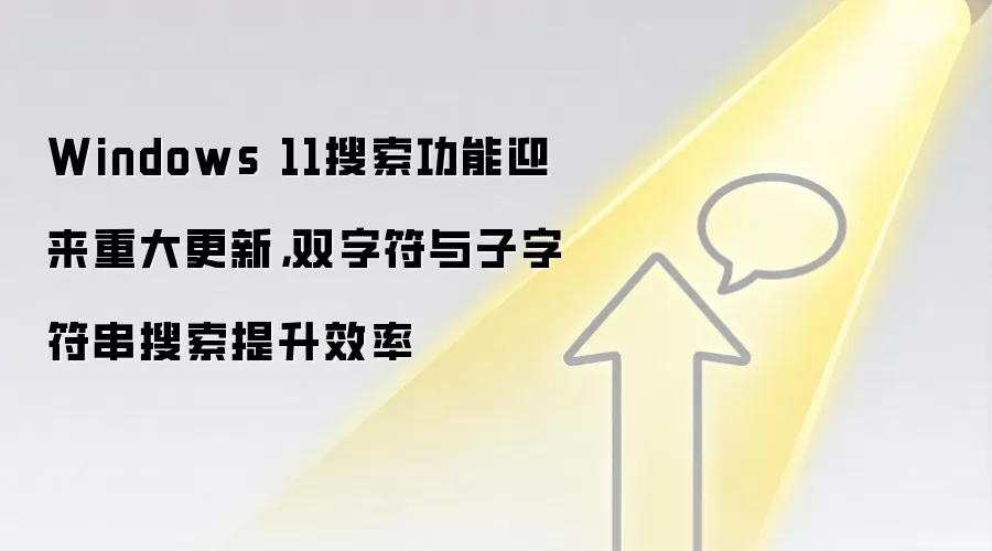Windows 11搜索功能迎来重大更新，双字符与子字符串搜索提升效率