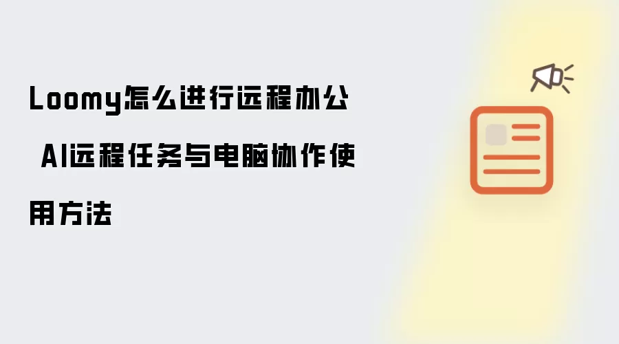 Loomy怎么进行远程办公 AI远程任务与电脑协作使用方法