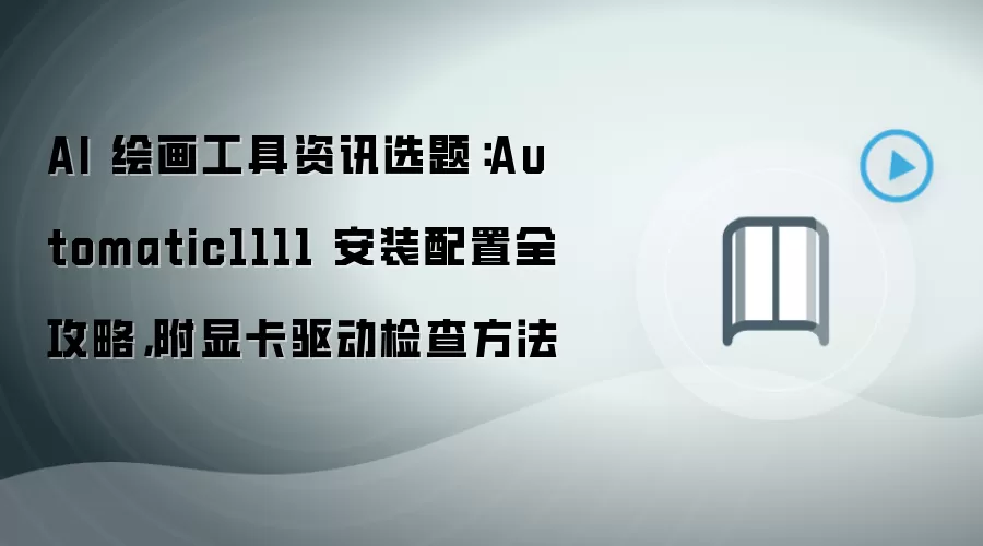 AI 绘画工具资讯选题：Automatic1111 安装配置全攻略，附显卡驱动检查方法