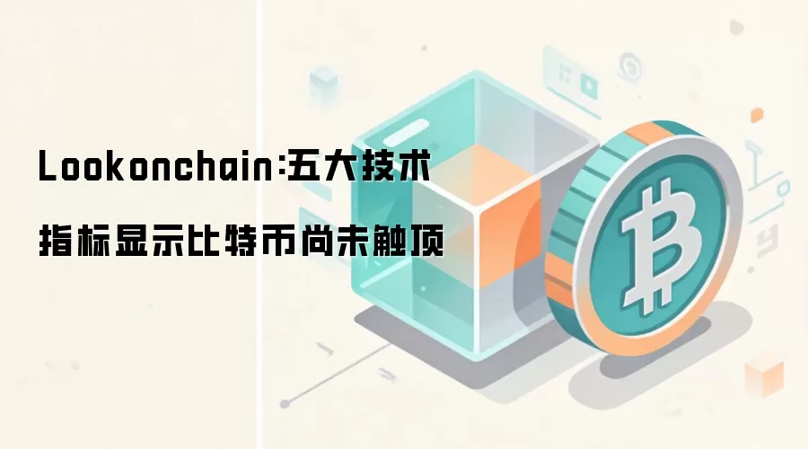 Lookonchain:五大技术指标显示比特币尚未触顶
