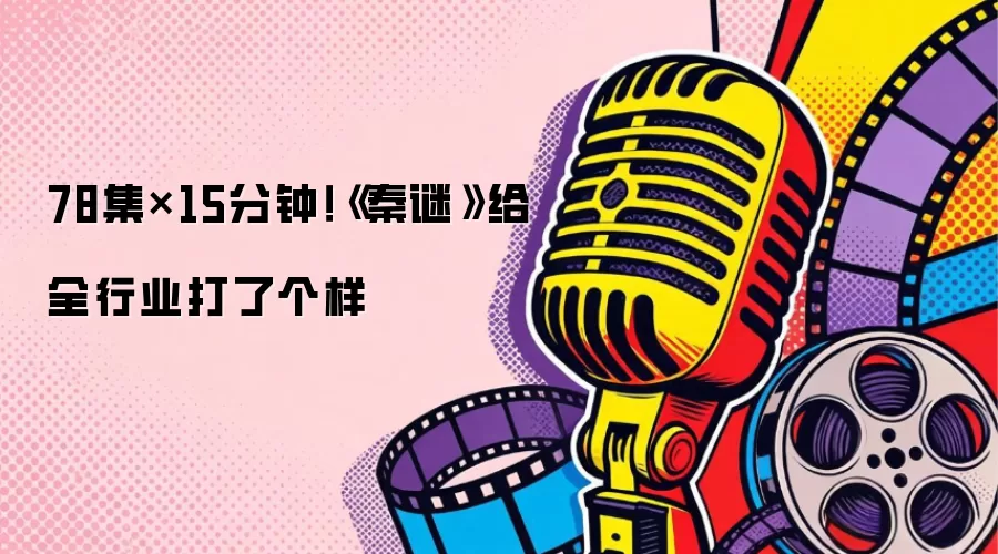 78集×15分钟！《秦谜》给全行业打了个样