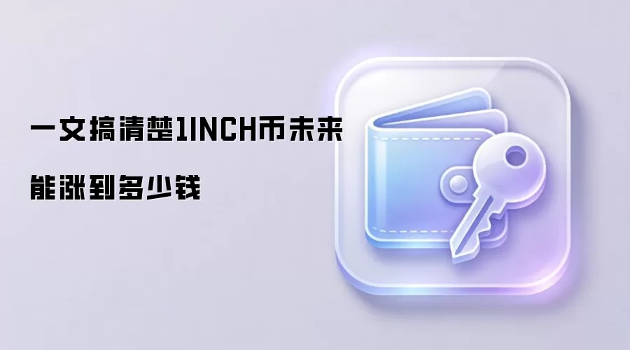 一文搞清楚1INCH币未来能涨到多少钱