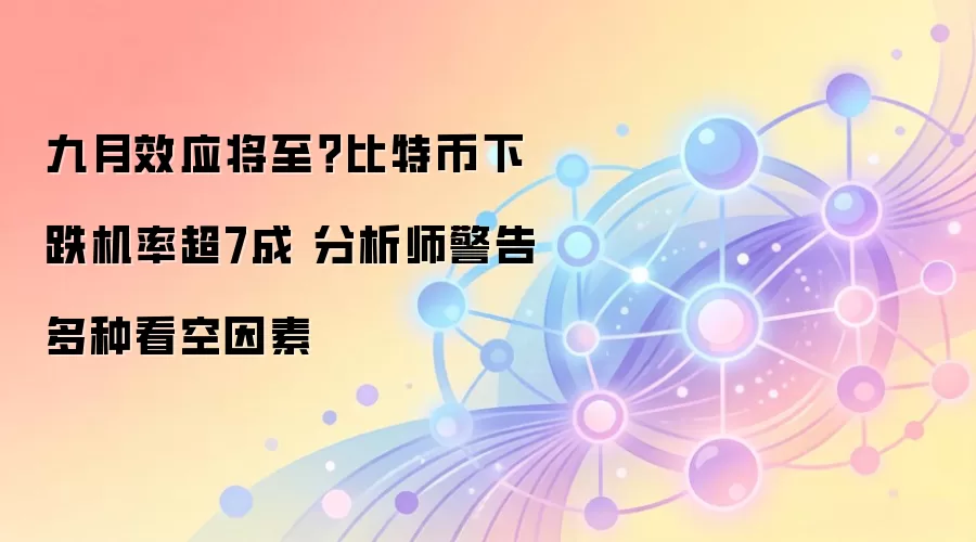 九月效应将至？比特币下跌机率超7成 分析师警告多种看空因素