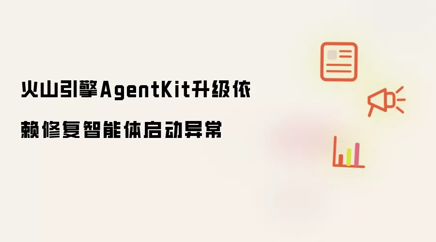 火山引擎AgentKit升级依赖修复智能体启动异常