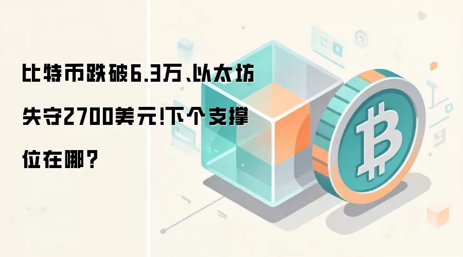 比特币跌破6.3万、以太坊失守2700美元!下个支撑位在哪？