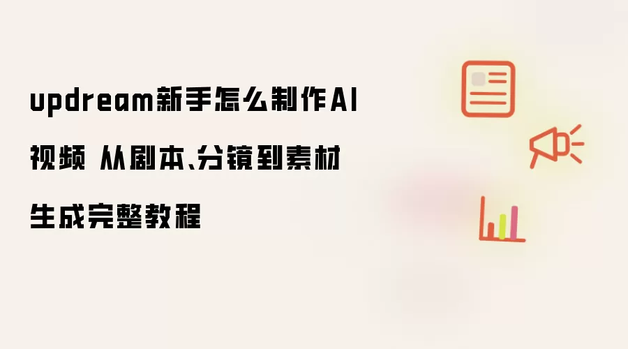 updream新手怎么制作AI视频 从剧本、分镜到素材生成完整教程