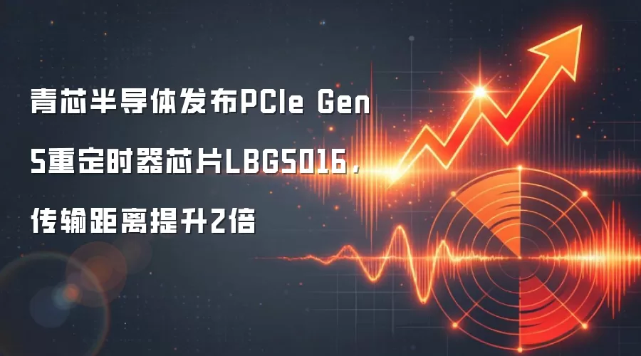 青芯半导体发布PCIe Gen5重定时器芯片LBG5016，传输距离提升2倍