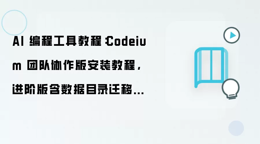 AI 编程工具教程：Codeium 团队协作版安装教程，进阶版含数据目录迁移方法