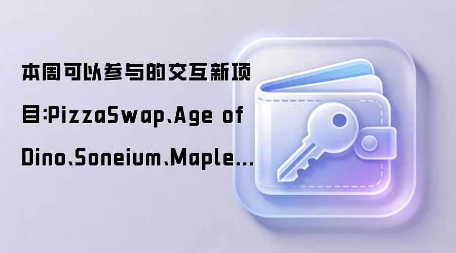 本周可以参与的交互新项目:PizzaSwap、Age of Dino、Soneium、MapleStory Universe
