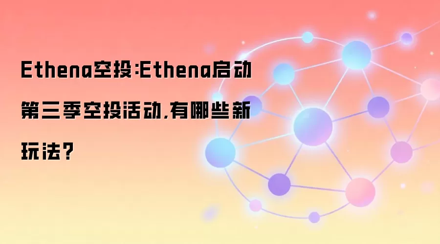 Ethena空投:Ethena启动第三季空投活动,有哪些新玩法？