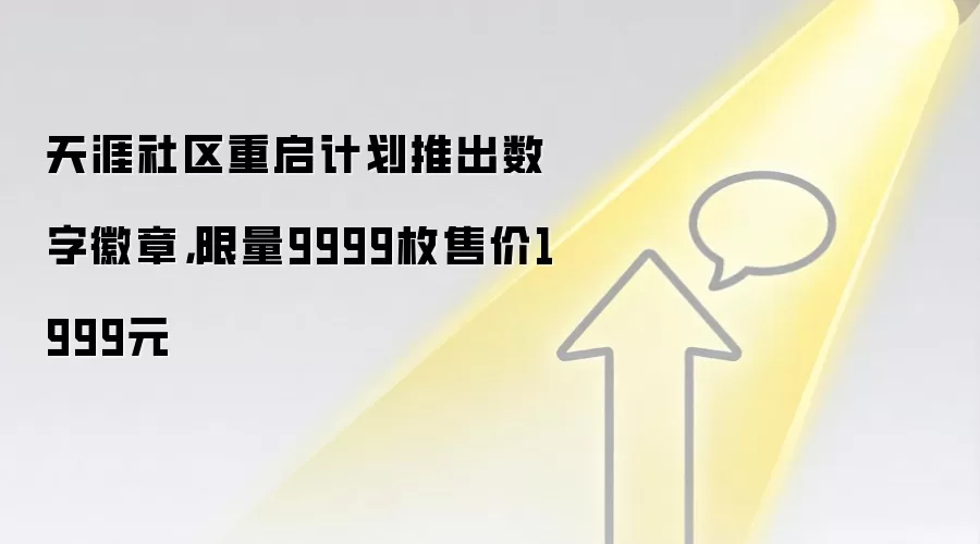 天涯社区重启计划推出数字徽章，限量9999枚售价1999元